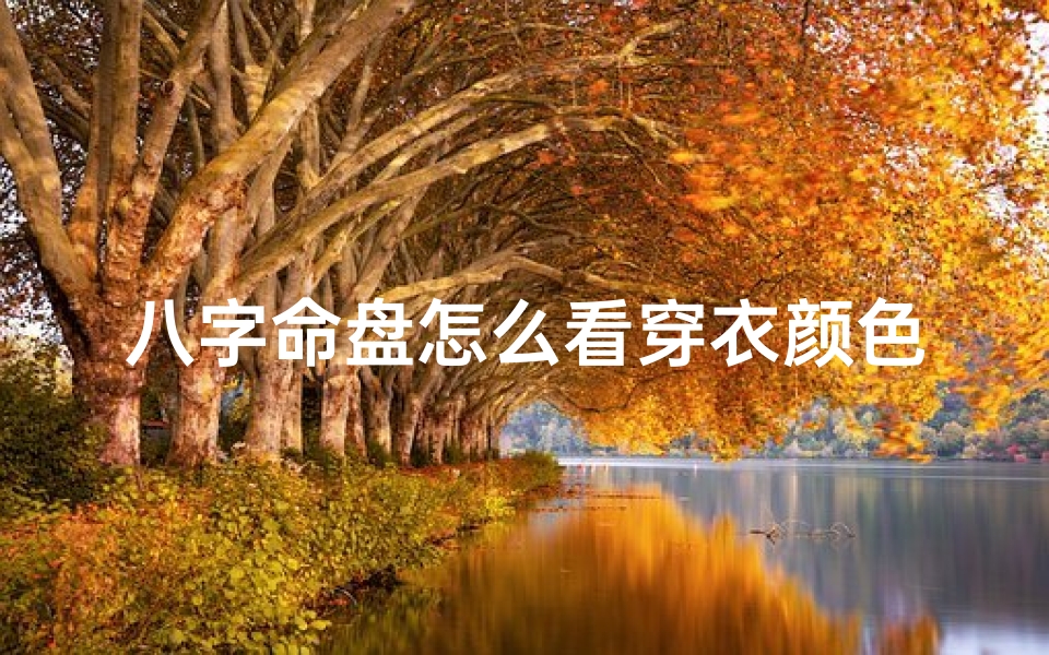 八字命盘怎么看穿衣颜色好坏、八字命盘揭秘:如何根据生辰八字挑选穿衣颜色