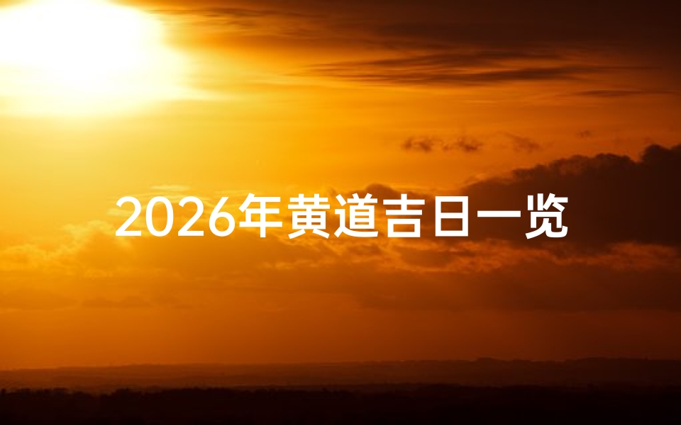 2026年黄道吉日一览表,万年历择日方法与传统文化解析