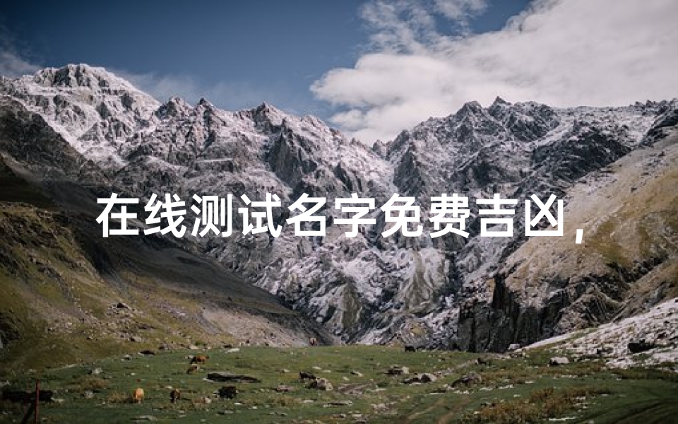 在线测试名字免费吉凶,结合传统文化与科技的姓名运势分析-算卦网