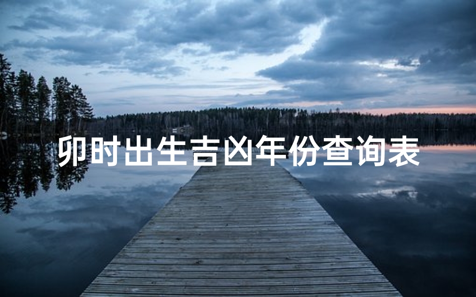 卯时出生吉凶年份查询表图片、《卯时出生吉凶年份速查表》-算卦网