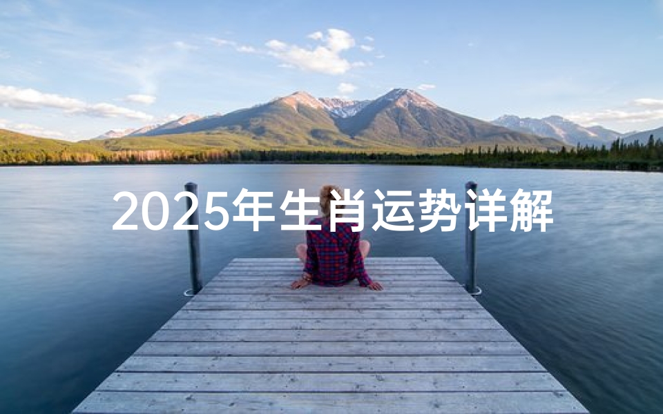 2025年生肖运势详解及运程预测，生肖运势解析，助你把握流年机遇
