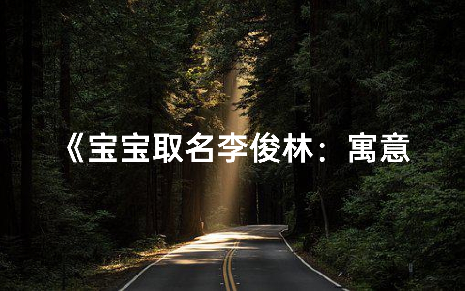 《宝宝取名李俊林:寓意美好,是否合适?》