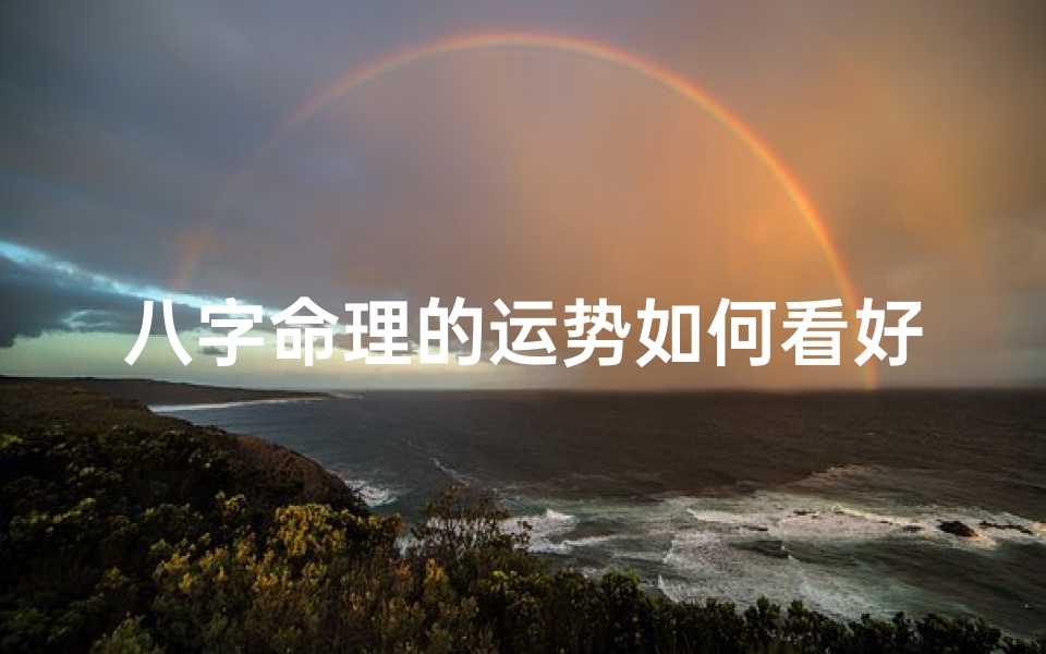 八字命理的运势如何看好坏,八字命理揭秘:运势好坏一目了然