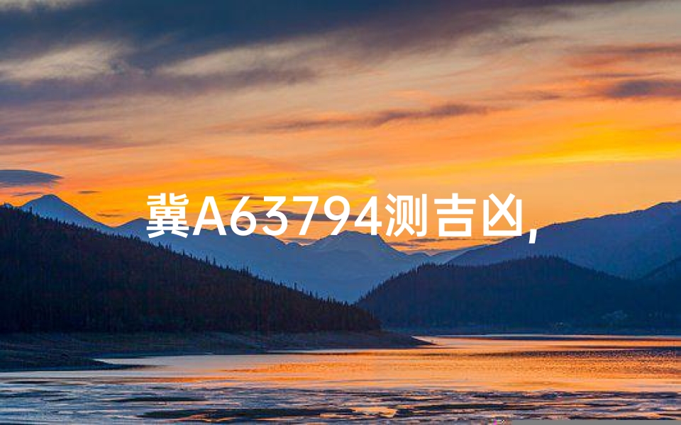 冀A63794测吉凶,冀A63794车牌测吉凶:揭秘车牌背后的运势秘密-算卦网