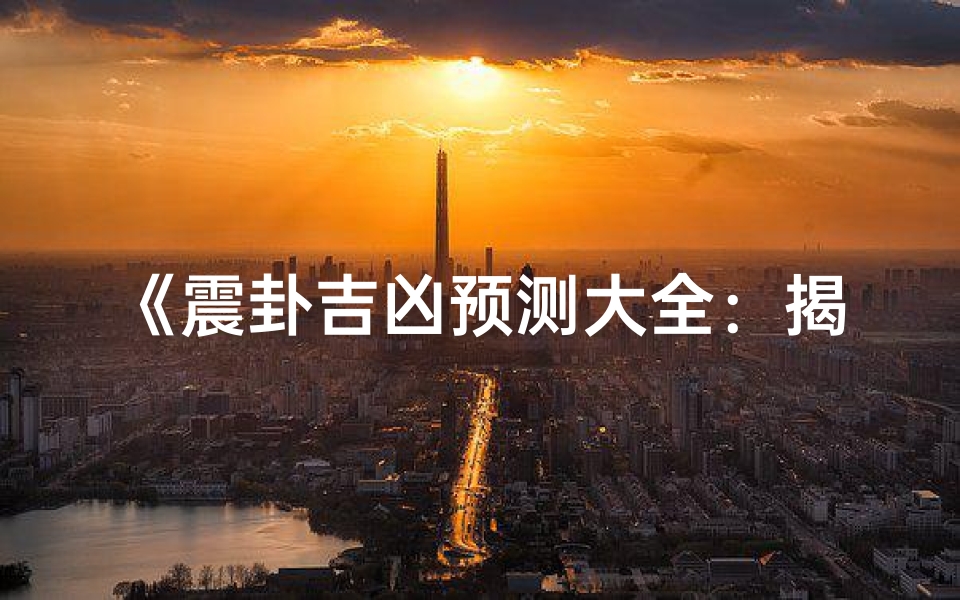 《震卦吉凶预测大全:揭秘命运转折点》-算卦网
