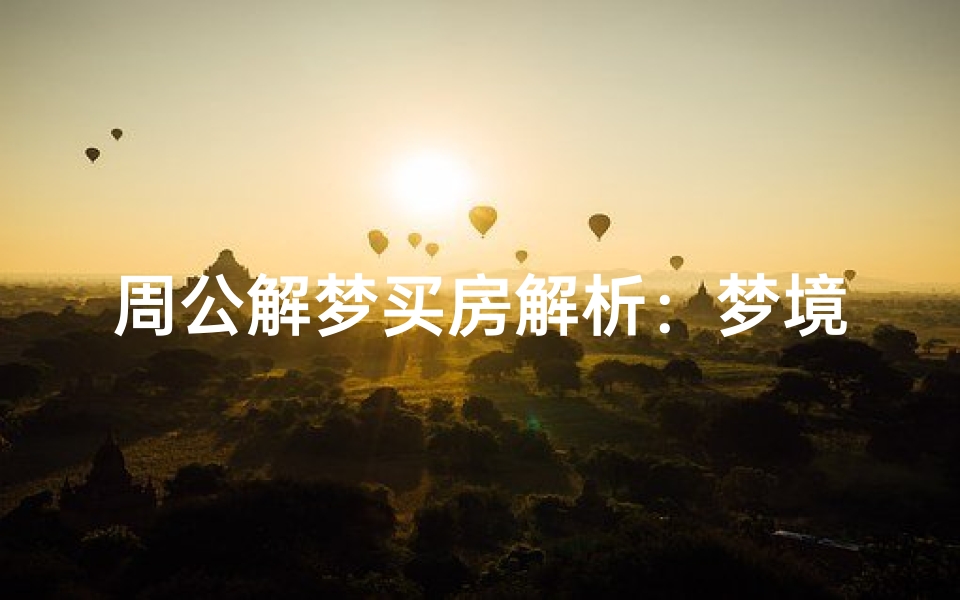 周公解梦买房解析:梦境中的购房预示与心理暗示