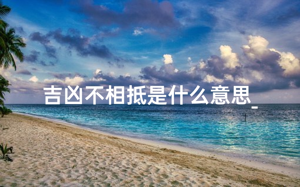 吉凶不相抵是什么意思_吉凶不相抵:揭秘命运真谛的神秘法则-算卦网