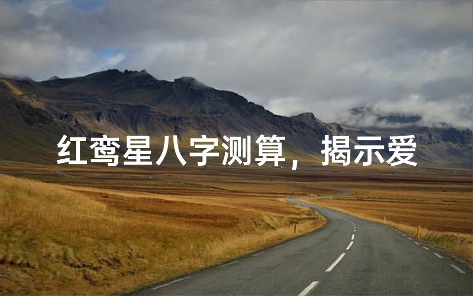 红鸾星八字测算,揭示爱情婚姻美满之谜-八字命理解析