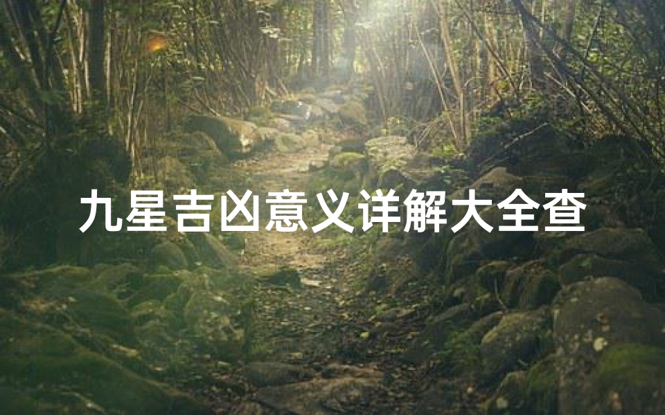 九星吉凶意义详解大全查询、《九星吉凶详尽解读:全面查询大全》-算卦网