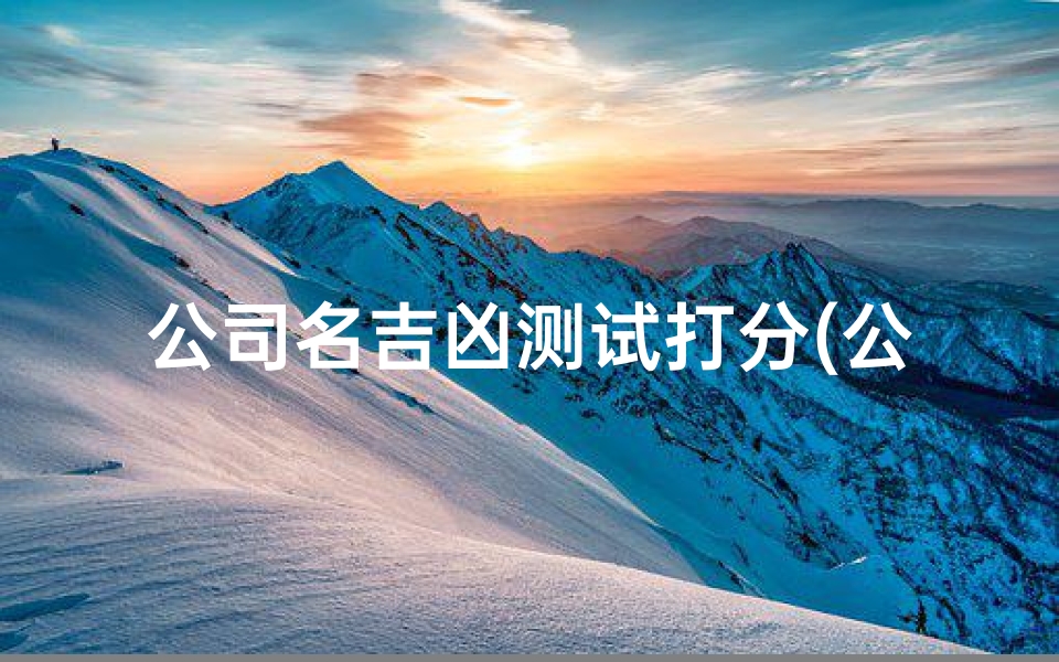 公司名吉凶测试打分(公司测名打分吉凶,测公司名字全称吉凶)-算卦网