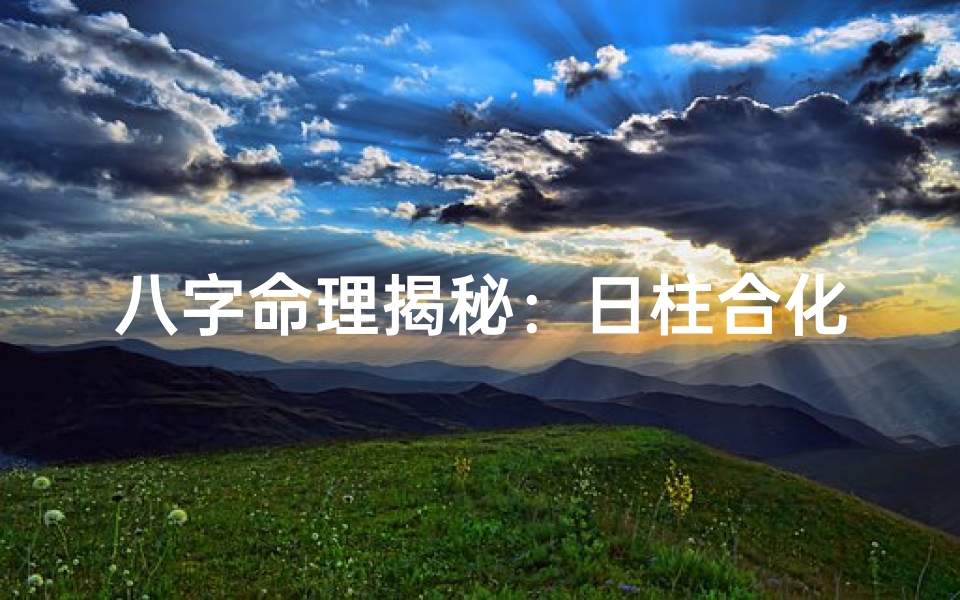 八字命理揭秘:日柱合化之神奇力量