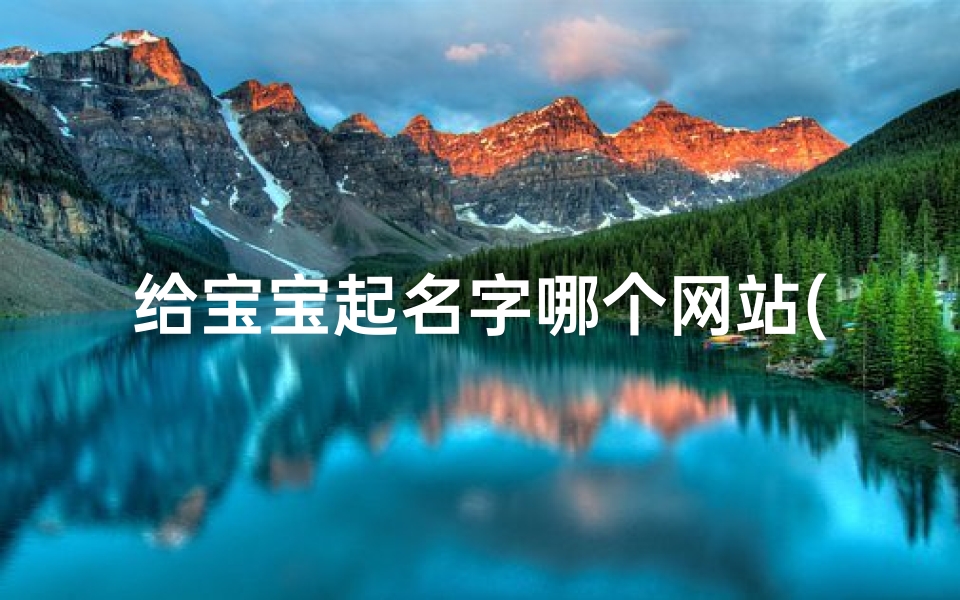 给宝宝起名字哪个网站(有没有给宝宝免费起名测名的网站)-算卦网