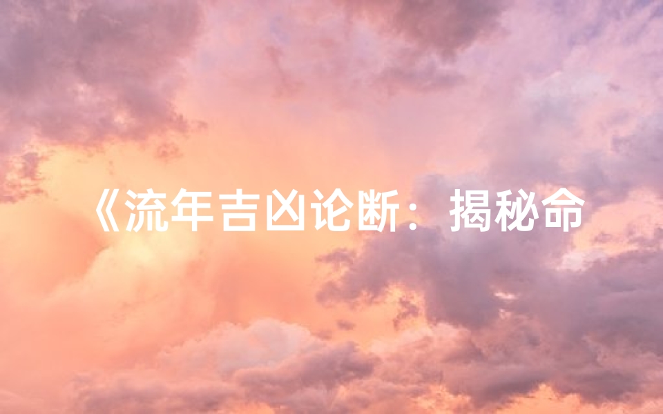 《流年吉凶论断:揭秘命运走向之谜》-算卦网