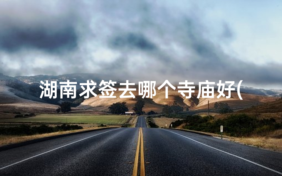 湖南求签去哪个寺庙好(泰山那个景点可以求签)-算卦网