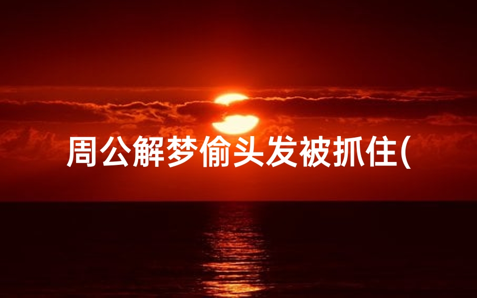 周公解梦偷头发被抓住(梦见老公抓我的头发的预兆)-算卦网