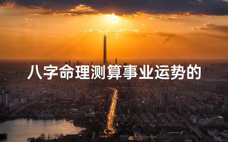 八字命理测算事业运势的方法(八字命理揭秘:精准测算事业运势之道)