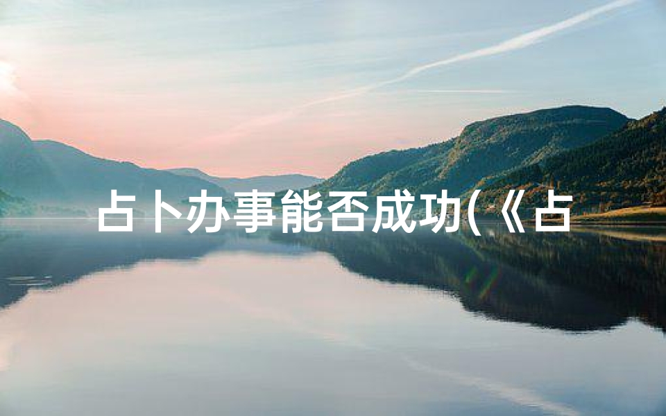 占卜办事能否成功(《占卜办事吉凶详解宝典》)-算卦网