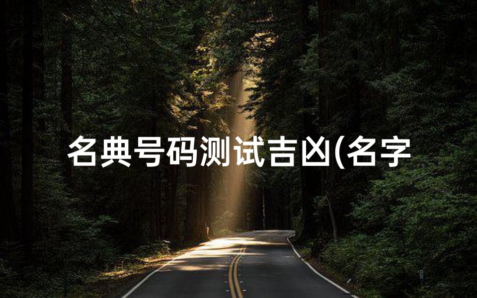 名典号码测试吉凶(名字打分测试最准确,名字测试打分最准确)-算卦网