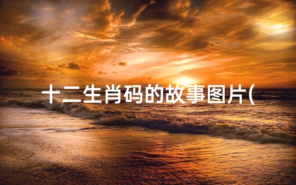 十二生肖码的故事图片(十二生肖马的故事传说 必备6篇 )-算卦网