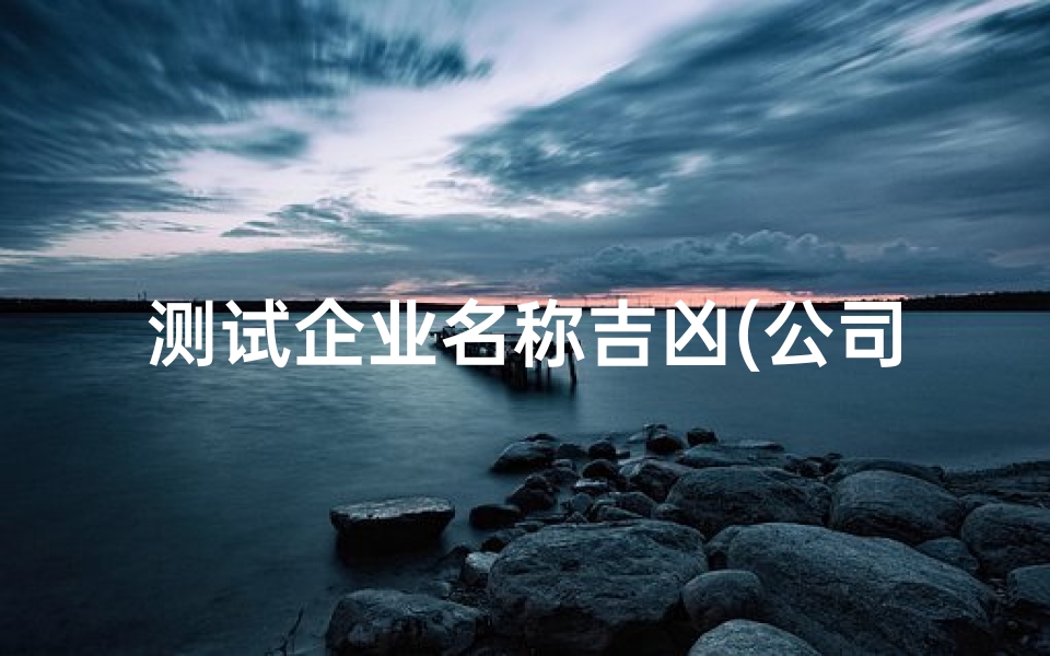 测试企业名称吉凶(公司名称打分测吉凶企业取名字测试 )-算卦网