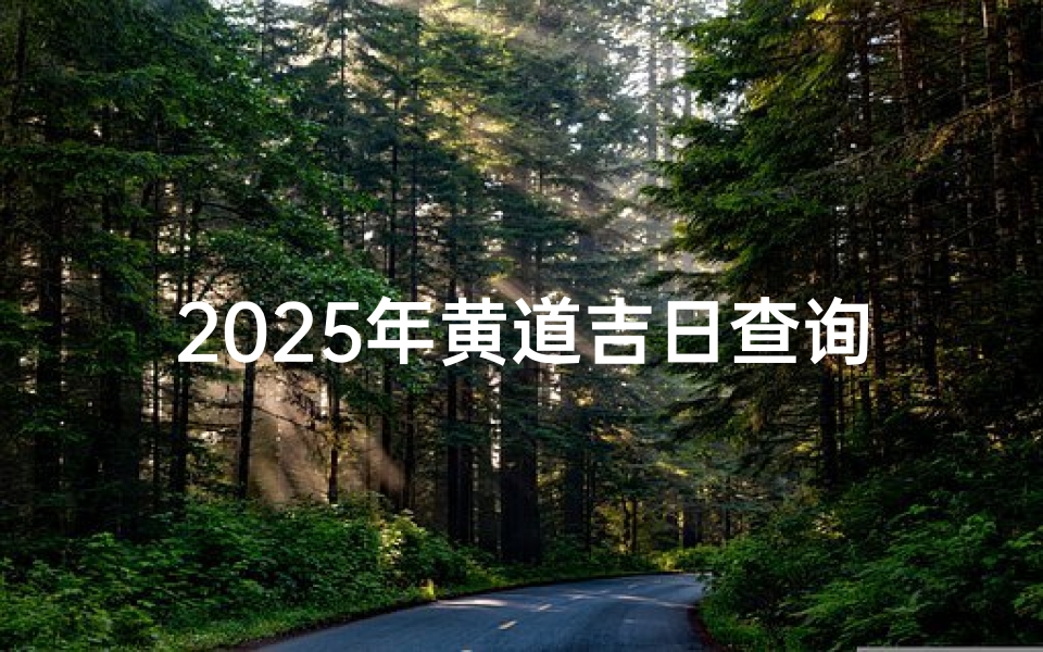 2025年黄道吉日查询指南,通书详解与重要日期速查