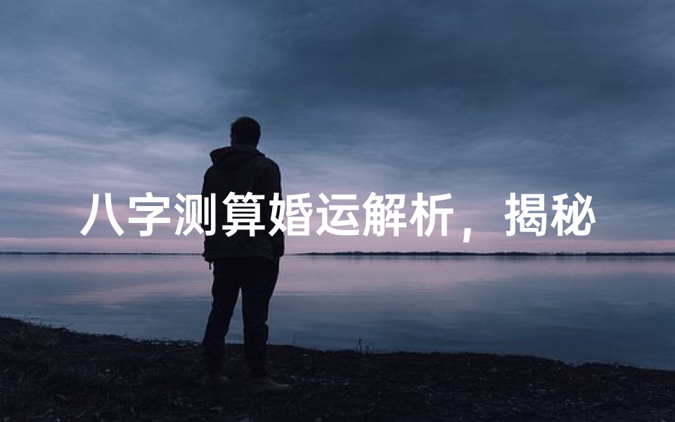 八字测算婚运解析,揭秘命理中的姻缘时机