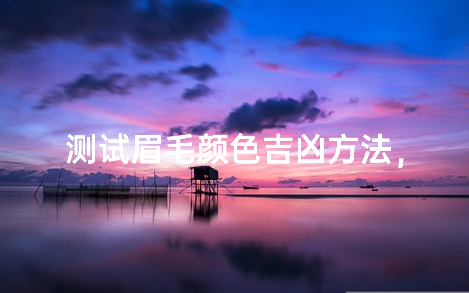 测试眉毛颜色吉凶方法,解读眉毛颜色与运势的关系-算卦网