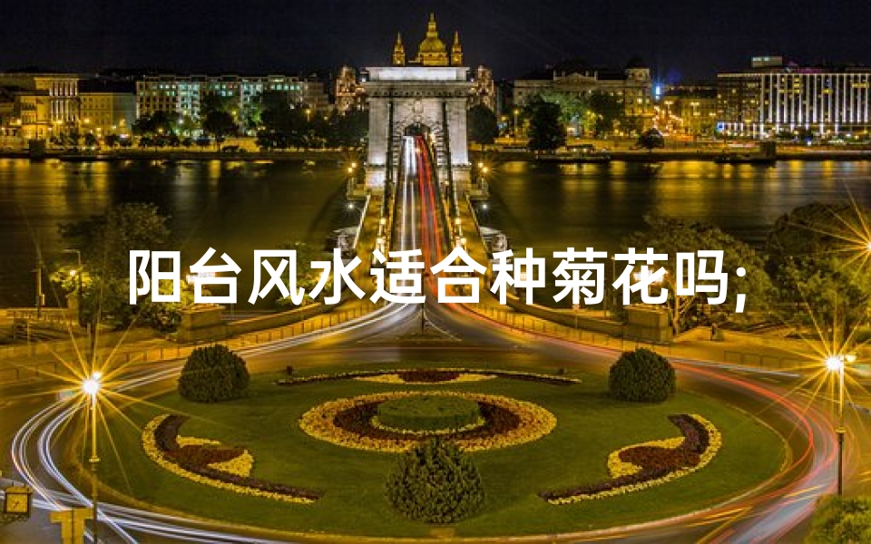 阳台风水适合种菊花吗;阳台风水解析:适合种菊花吗?-算卦网