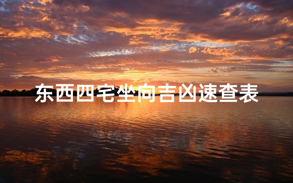 东西四宅坐向吉凶速查表、《东西四宅坐向吉凶速查表揭秘》-算卦网