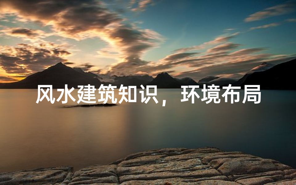 风水建筑知识,环境布局与空间规划的古老智慧