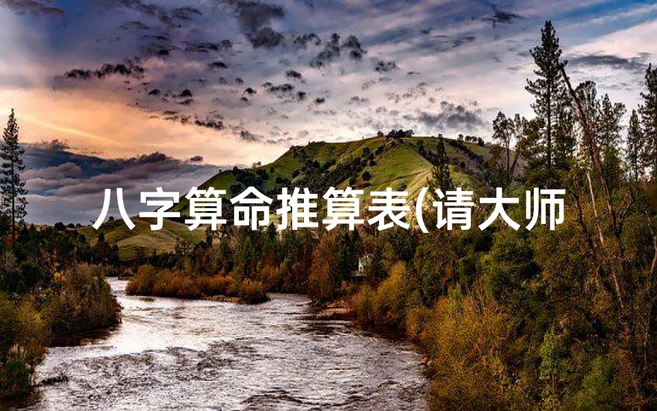 八字算命推算表(请大师帮我算算命,排排八字.)-算卦网