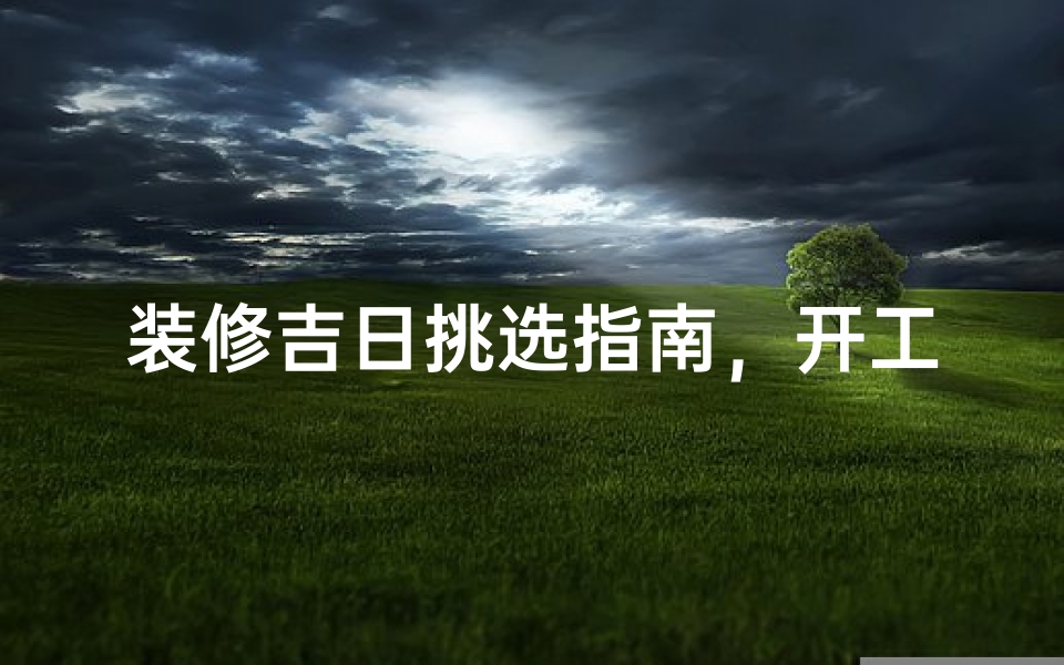 装修吉日挑选指南,开工时辰选择与黄历应用解析