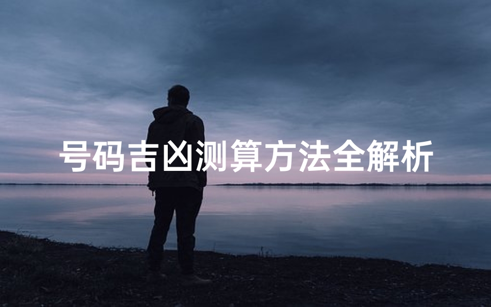 号码吉凶测算方法全解析,手机号、车牌号挑选必知技巧