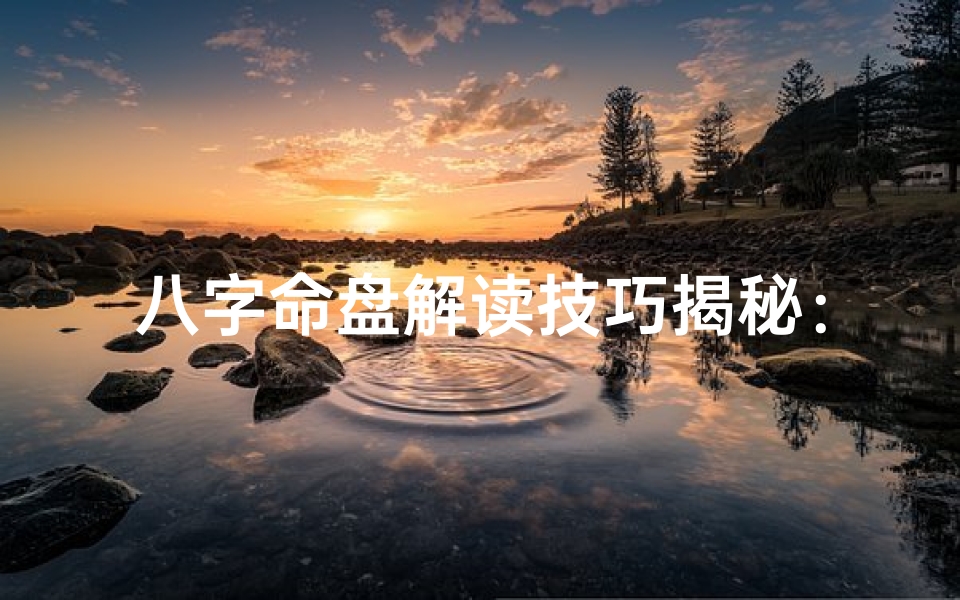 八字命盘解读技巧揭秘:精准掌握命运之门