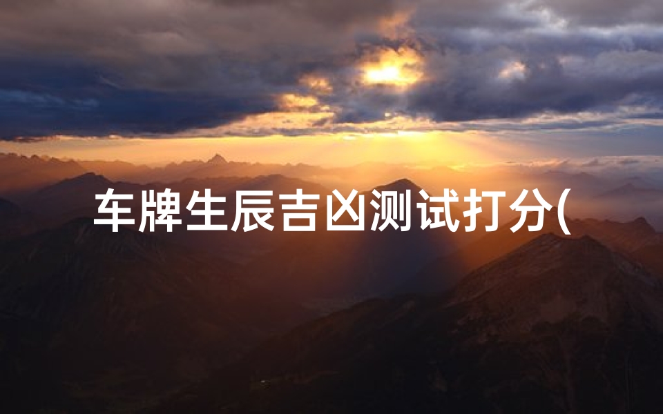 车牌生辰吉凶测试打分(周易车牌号码吉凶测试打分)-算卦网