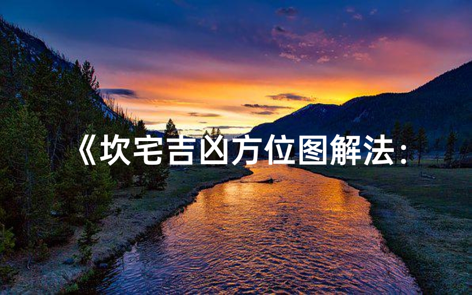 《坎宅吉凶方位图解法:精准布局,财运亨通秘诀》-算卦网