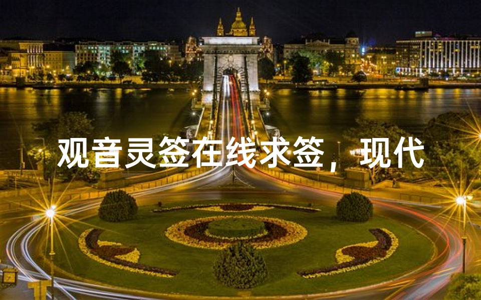 观音灵签在线求签,现代人如何通过科技与信仰结合?-算卦网