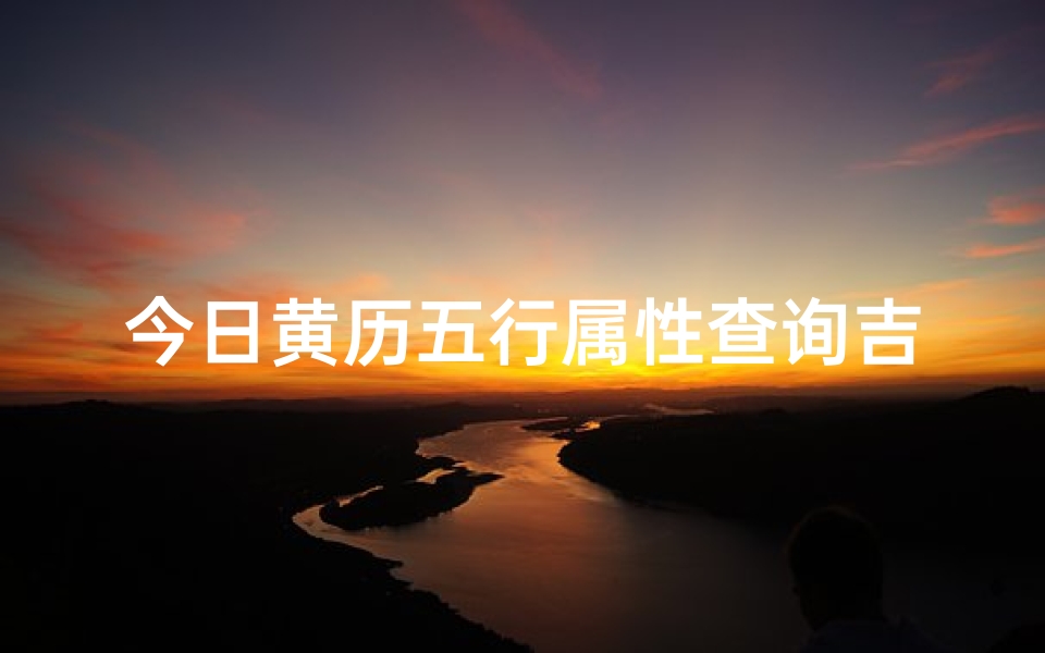 今日黄历五行属性查询吉凶,今日黄历五行属性揭秘:吉凶运势一网打尽-算卦网
