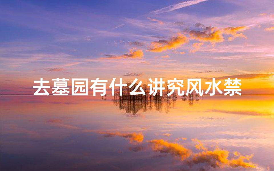 去墓园有什么讲究风水禁忌(经过墓地时有哪些禁忌 )-算卦网