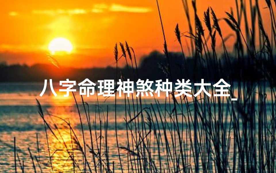 八字命理神煞种类大全_八字命理神煞种类详览大全