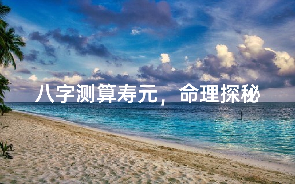 八字测算寿元,命理探秘与健康长寿的关联