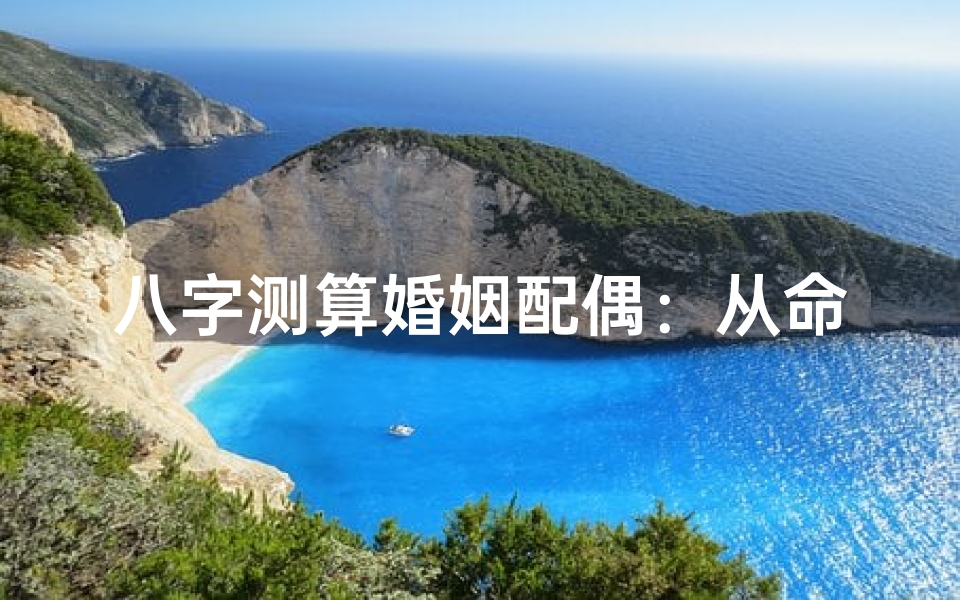 八字测算婚姻配偶:从命理角度解读姻缘走向与伴侣特征