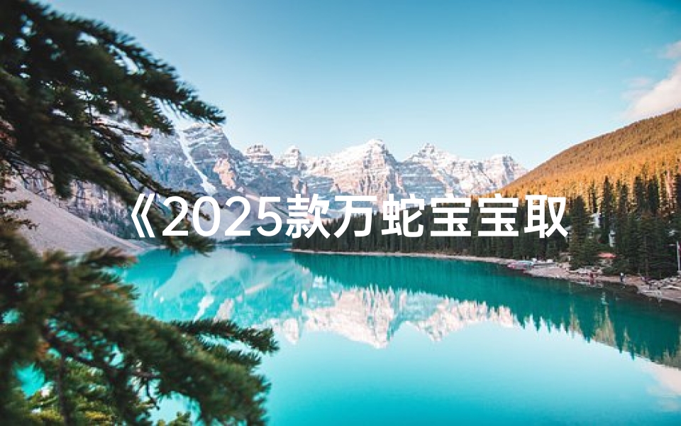 《2025款万蛇宝宝取名大全:创意无限,蛇宝宝起名新风向》-算卦网