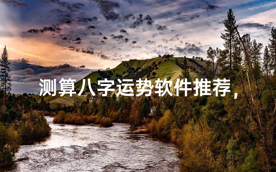 测算八字运势软件推荐,精准预测未来趋势与人生规划指南
