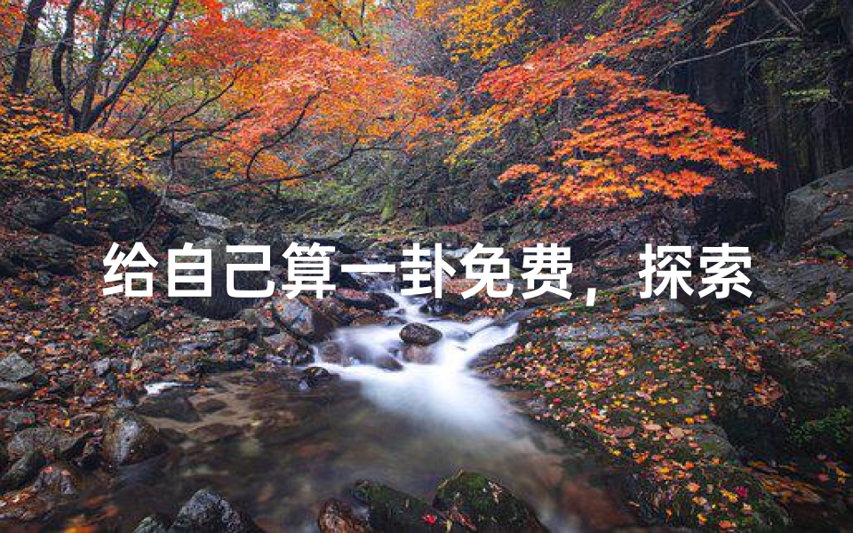 给自己算一卦免费,探索神秘命理的现代打开方式