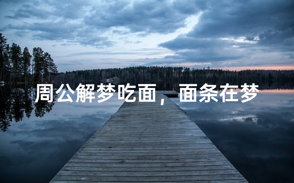周公解梦吃面,面条在梦境中的文化隐喻解析
