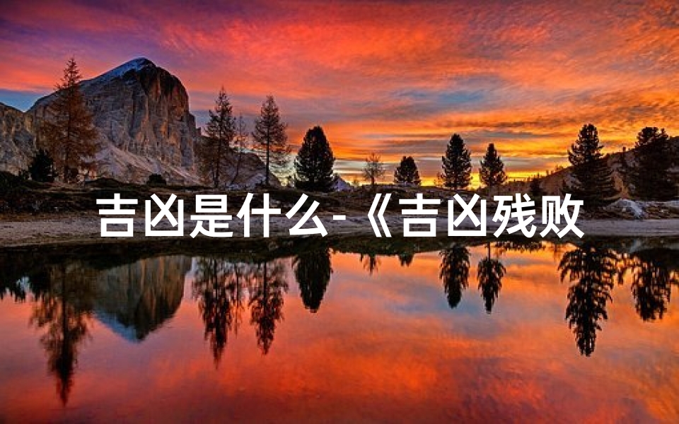 吉凶是什么-《吉凶残败:命运轮回的深层解读》-算卦网