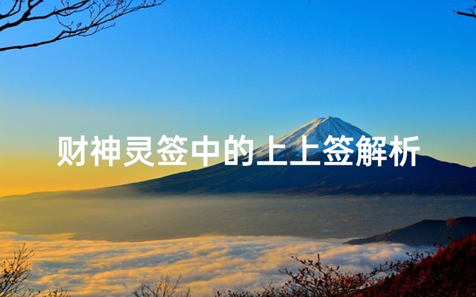 财神灵签中的上上签解析,财运亨通的吉兆解读