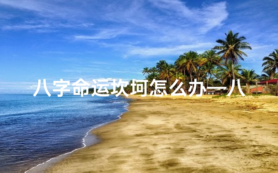 八字命运坎坷怎么办—八字揭秘:重大挫折命理解析与应对之道