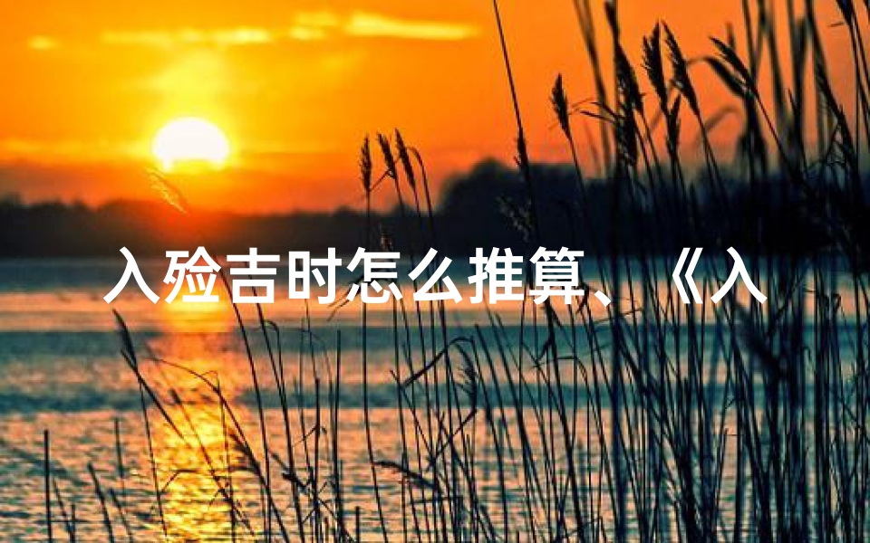 入殓吉时怎么推算、《入殓时辰吉凶详览:揭秘生死时刻神秘图解》-算卦网